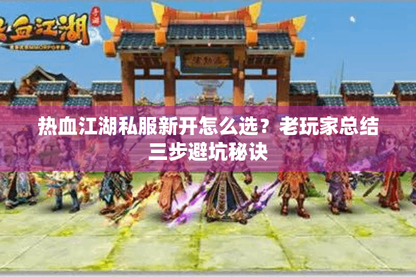 热血江湖私服新开怎么选？老玩家总结三步避坑秘诀
