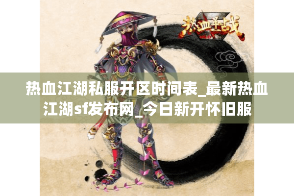 热血江湖私服开区时间表_最新热血江湖sf发布网_今日新开怀旧服 热血江湖私服开区时间表_最新热血江湖sf发布网_今日新开怀旧服