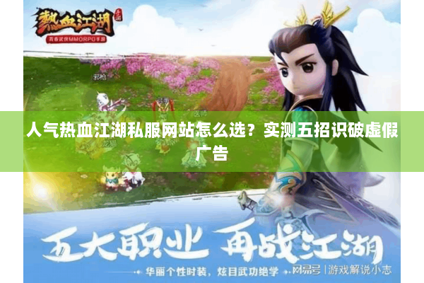 人气热血江湖私服网站怎么选?实测五招识破虚假广告 人气热血江湖私服网站怎么选?实测五招识破虚假广告
