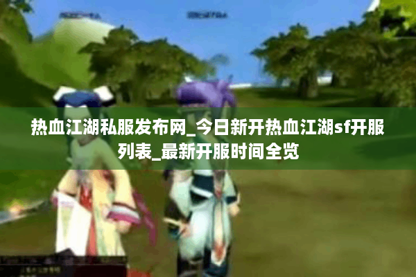 热血江湖私服发布网_今日新开热血江湖sf开服列表_最新开服时间全览 热血江湖私服发布网_今日新开热血江湖sf开服列表_最新开服时间全览