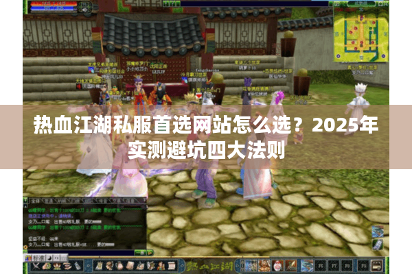 热血江湖私服首选网站怎么选?2025年实测避坑四大法则 热血江湖私服首选网站怎么选?2025年实测避坑四大法则