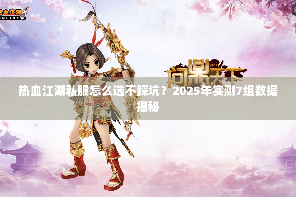 热血江湖私服怎么选不踩坑?2025年实测7组数据揭秘 热血江湖私服怎么选不踩坑?2025年实测7组数据揭秘