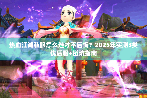 热血江湖私服怎么选才不后悔?2025年实测3类优质服+避坑指南 热血江湖私服怎么选才不后悔?2025年实测3类优质服+避坑指南