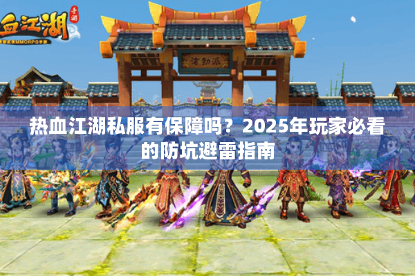 热血江湖私服有保障吗?2025年玩家必看的防坑避雷指南 热血江湖私服有保障吗?2025年玩家必看的防坑避雷指南
