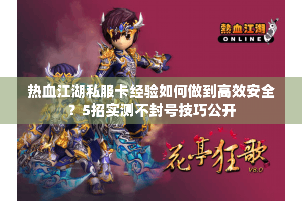 热血江湖私服卡经验如何做到高效安全?5招实测不封号技巧公开 热血江湖私服卡经验如何做到高效安全?5招实测不封号技巧公开