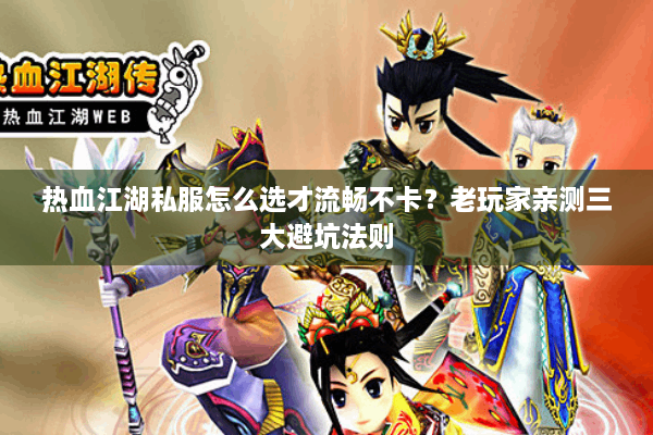 热血江湖私服怎么选才流畅不卡?老玩家亲测三大避坑法则 热血江湖私服怎么选才流畅不卡?老玩家亲测三大避坑法则