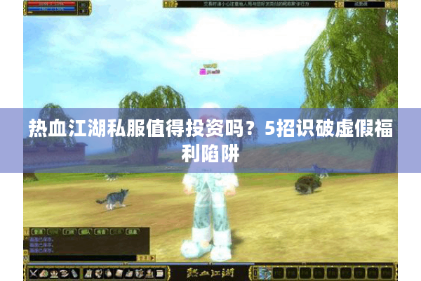 热血江湖私服值得投资吗？5招识破虚假福利陷阱
