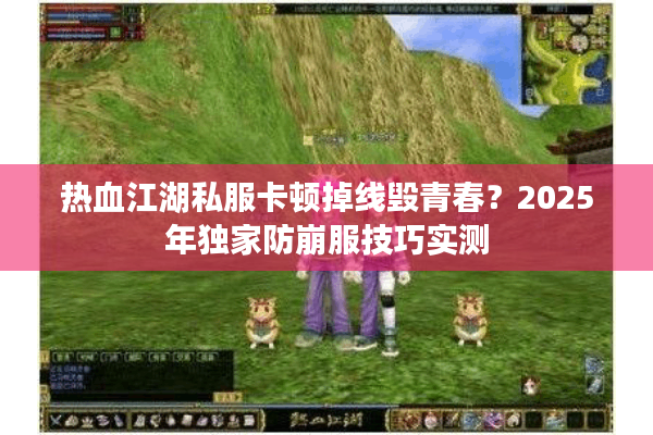 热血江湖私服卡顿掉线毁青春？2025年独家防崩服技巧实测