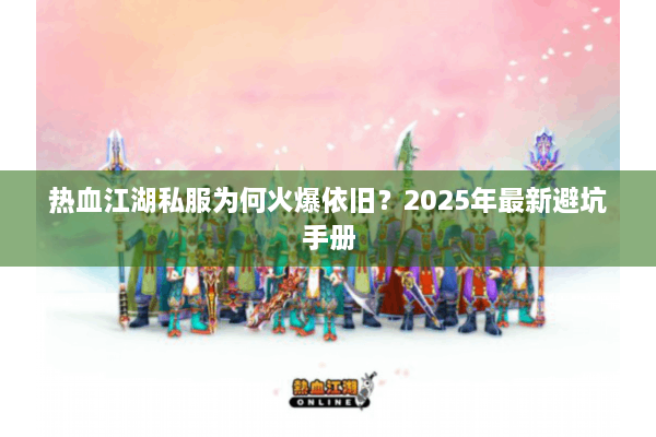 热血江湖私服为何火爆依旧？2025年最新避坑手册