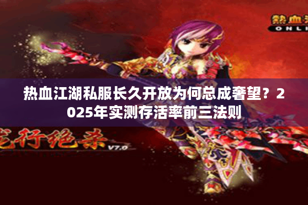 热血江湖私服长久开放为何总成奢望？2025年实测存活率前三法则