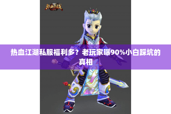 热血江湖私服福利多?老玩家曝90%小白踩坑的真相 热血江湖私服福利多?老玩家曝90%小白踩坑的真相