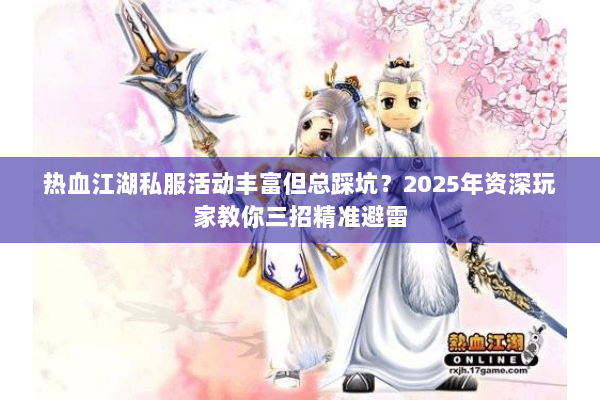 热血江湖私服活动丰富但总踩坑?2025年资深玩家教你三招精准避雷 热血江湖私服活动丰富但总踩坑?2025年资深玩家教你三招精准避雷