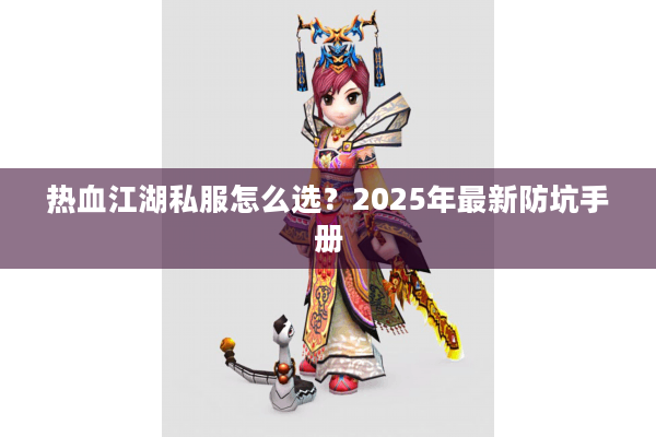 热血江湖私服怎么选?2025年最新防坑手册 热血江湖私服怎么选?2025年最新防坑手册