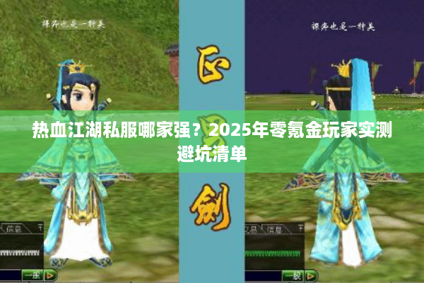 热血江湖私服哪家强？2025年零氪金玩家实测避坑清单
