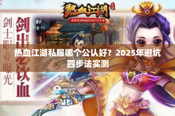 热血江湖私服哪个公认好？2025年避坑四步法实测