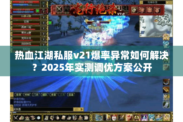 热血江湖私服v21爆率异常如何解决？2025年实测调优方案公开