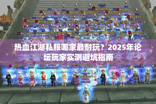 热血江湖私服哪家最耐玩？2025年论坛玩家实测避坑指南