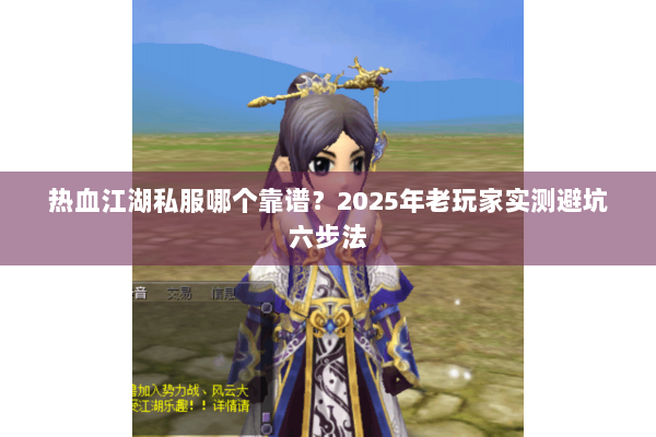 热血江湖私服哪个靠谱？2025年老玩家实测避坑六步法