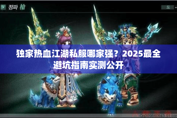 独家热血江湖私服哪家强？2025最全避坑指南实测公开