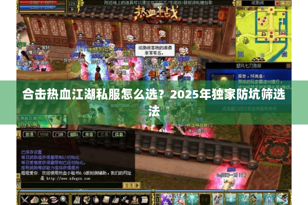 合击热血江湖私服怎么选?2025年独家防坑筛选法 合击热血江湖私服怎么选?2025年独家防坑筛选法