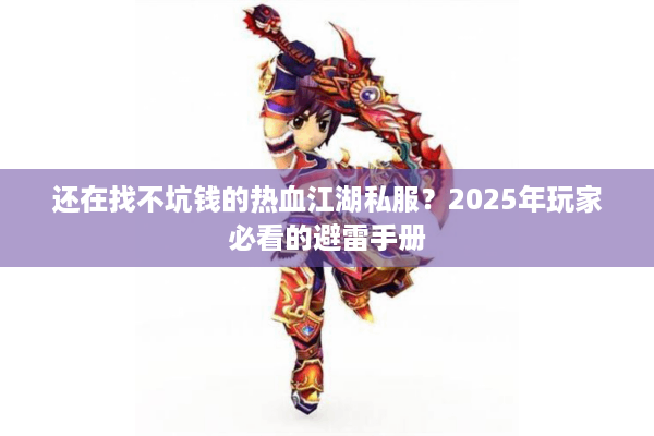 还在找不坑钱的热血江湖私服？2025年玩家必看的避雷手册