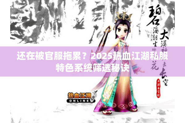 还在被官服拖累?2025热血江湖私服特色系统筛选秘诀 还在被官服拖累?2025热血江湖私服特色系统筛选秘诀