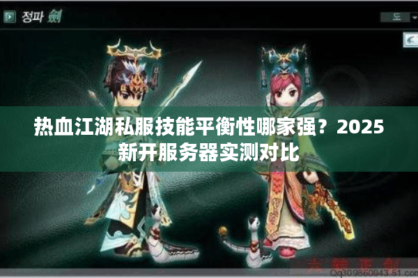 热血江湖私服技能平衡性哪家强？2025新开服务器实测对比