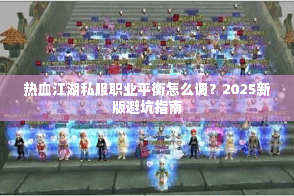 热血江湖私服职业平衡怎么调?2025新版避坑指南 热血江湖私服职业平衡怎么调?2025新版避坑指南