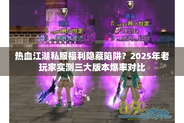 热血江湖私服福利隐藏陷阱?2025年老玩家实测三大版本爆率对比 热血江湖私服福利隐藏陷阱?2025年老玩家实测三大版本爆率对比