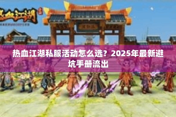热血江湖私服活动怎么选？2025年最新避坑手册流出