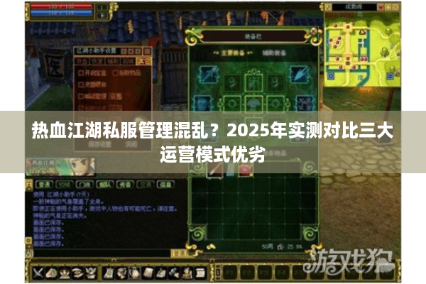 热血江湖私服管理混乱?2025年实测对比三大运营模式优劣 热血江湖私服管理混乱?2025年实测对比三大运营模式优劣