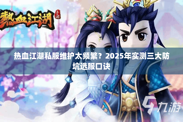 热血江湖私服维护太频繁?2025年实测三大防坑选服口诀 热血江湖私服维护太频繁?2025年实测三大防坑选服口诀