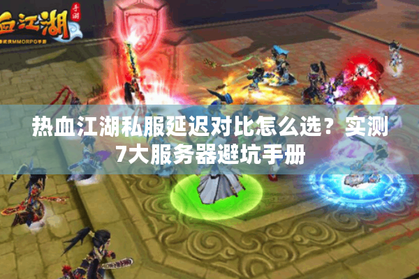 热血江湖私服延迟对比怎么选？实测7大服务器避坑手册