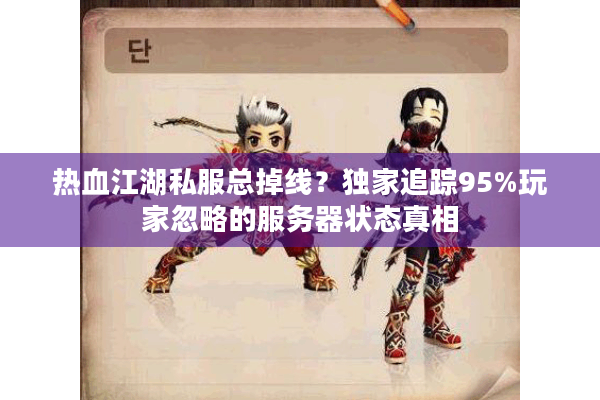 热血江湖私服总掉线？独家追踪95%玩家忽略的服务器状态真相