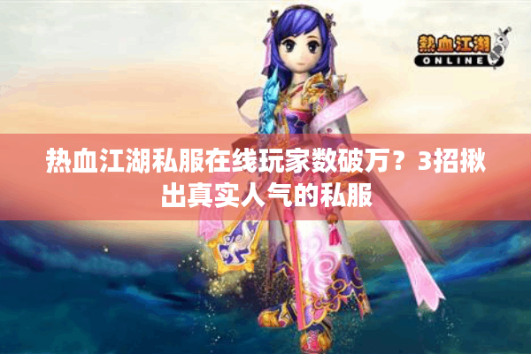 热血江湖私服在线玩家数破万?3招揪出真实人气的私服 热血江湖私服在线玩家数破万?3招揪出真实人气的私服