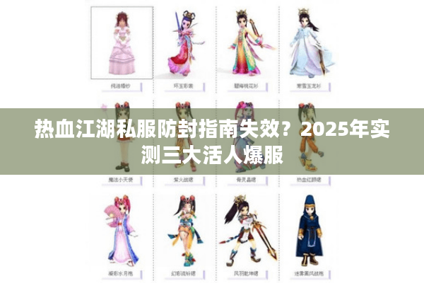 热血江湖私服防封指南失效？2025年实测三大活人爆服