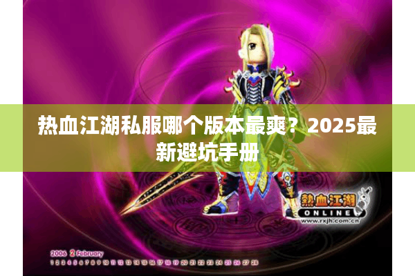 热血江湖私服哪个版本最爽?2025最新避坑手册 热血江湖私服哪个版本最爽?2025最新避坑手册