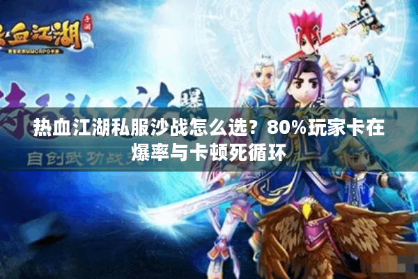热血江湖私服沙战怎么选?80%玩家卡在爆率与卡顿死循环 热血江湖私服沙战怎么选?80%玩家卡在爆率与卡顿死循环