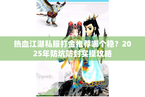 热血江湖私服打金推荐哪个稳？2025年防坑防封实操攻略