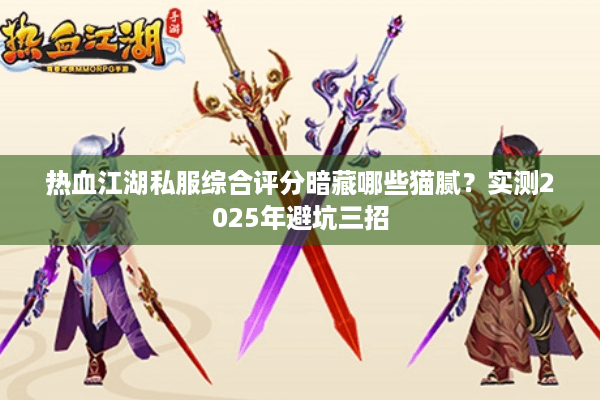 热血江湖私服综合评分暗藏哪些猫腻?实测2025年避坑三招 热血江湖私服综合评分暗藏哪些猫腻?实测2025年避坑三招