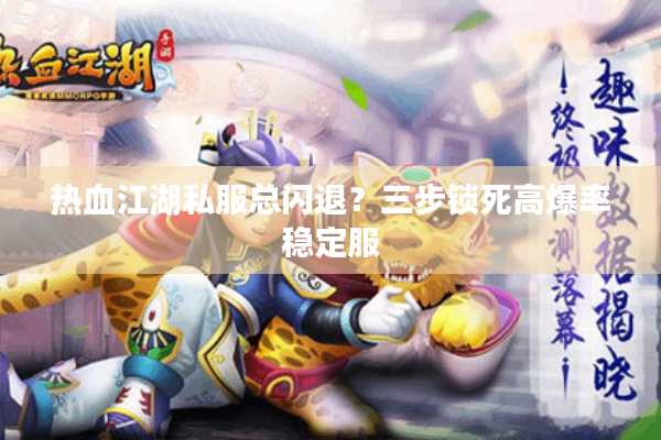 热血江湖私服总闪退?三步锁死高爆率稳定服 热血江湖私服总闪退?三步锁死高爆率稳定服