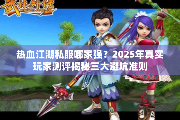 热血江湖私服哪家强？2025年真实玩家测评揭秘三大避坑准则