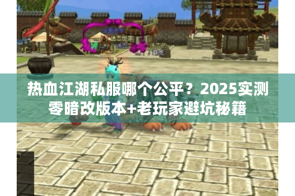 热血江湖私服哪个公平?2025实测零暗改版本+老玩家避坑秘籍 热血江湖私服哪个公平?2025实测零暗改版本+老玩家避坑秘籍