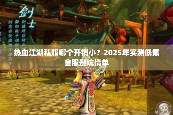 热血江湖私服哪个开销小?2025年实测低氪金服避坑清单 热血江湖私服哪个开销小?2025年实测低氪金服避坑清单