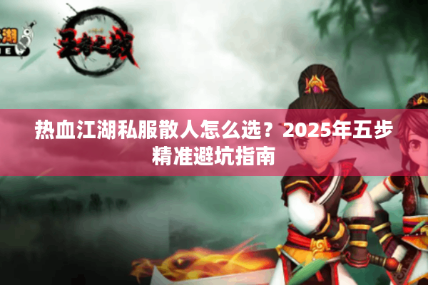 热血江湖私服散人怎么选？2025年五步精准避坑指南