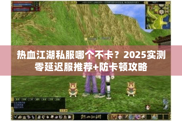热血江湖私服哪个不卡?2025实测零延迟服推荐+防卡顿攻略 热血江湖私服哪个不卡?2025实测零延迟服推荐+防卡顿攻略