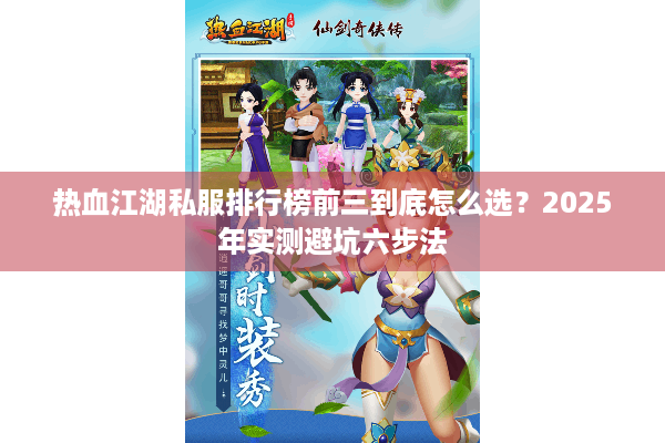 热血江湖私服排行榜前三到底怎么选?2025年实测避坑六步法 热血江湖私服排行榜前三到底怎么选?2025年实测避坑六步法