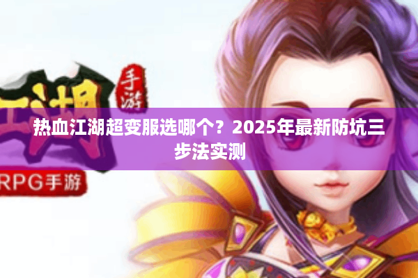热血江湖超变服选哪个？2025年最新防坑三步法实测