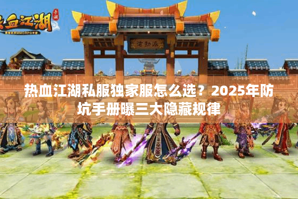 热血江湖私服独家服怎么选？2025年防坑手册曝三大隐藏规律