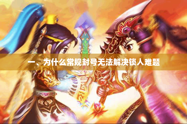 一、为什么常规封号无法解决锁人难题